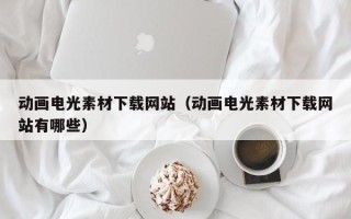 福鼎动画电光素材下载网站（动画电光素材下载网站有哪些）
