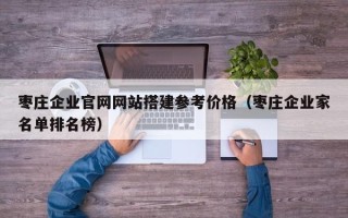 福鼎枣庄企业官网网站搭建参考价格（枣庄企业家名单排名榜）
