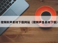福鼎视频拟声素材下载网站（视频声音素材下载）