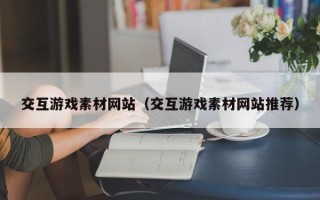 福鼎交互游戏素材网站（交互游戏素材网站推荐）