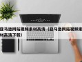 福鼎亚马逊网站视频素材高清（亚马逊网站视频素材高清下载）