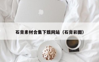 福鼎石膏素材合集下载网站（石膏彩图）