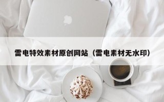 福鼎雷电特效素材原创网站（雷电素材无水印）