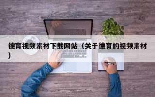 福鼎德育视频素材下载网站（关于德育的视频素材）