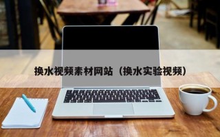 福鼎换水视频素材网站（换水实验视频）
