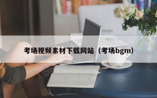 福鼎考场视频素材下载网站（考场bgm）