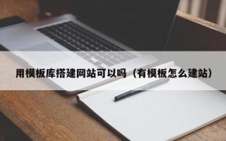 福鼎用模板库搭建网站可以吗（有模板怎么建站）