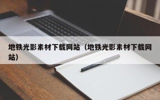 福鼎地铁光影素材下载网站（地铁光影素材下载网站）