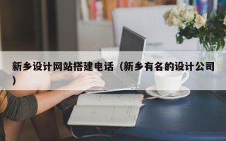 福鼎新乡设计网站搭建电话（新乡有名的设计公司）