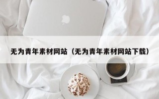 福鼎无为青年素材网站（无为青年素材网站下载）