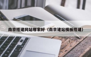 福鼎南京搭建网站哪家好（南京建站模板搭建）