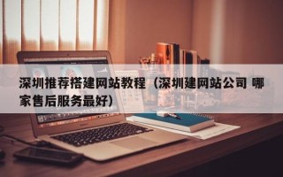 福鼎深圳推荐搭建网站教程（深圳建网站公司 哪家售后服务最好）