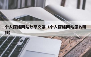 福鼎个人搭建网站分享文案（个人搭建网站怎么赚钱）