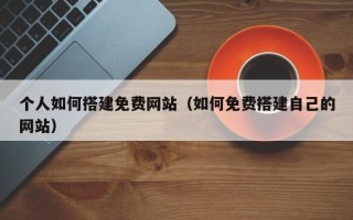 福鼎个人如何搭建免费网站（如何免费搭建自己的网站）